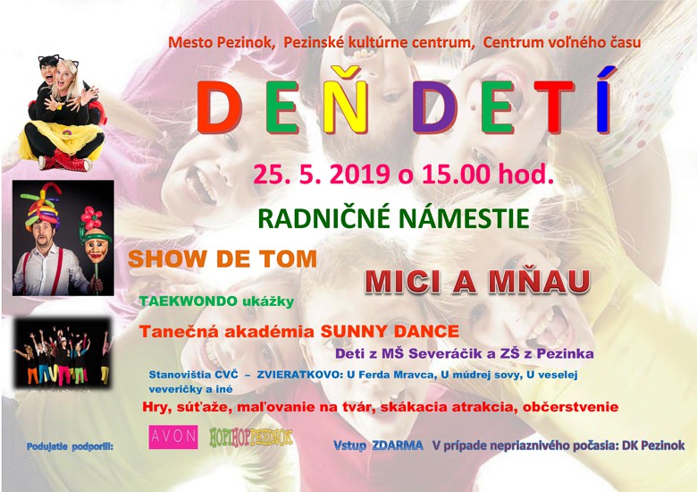 Mesto Pezinok, Pezinské kultúrne centrum, Centrum voľného času - Deň detí - 25. 5. 2019 o 15.00 hod. Radničné námestie Show de tom, Mici a Mňau, Taekwondo ukážky, Tanečná akadémia Sunny Dance, Deti z MŠ Severáčik a ZŠ z Pezinka, Stanovištia CVČ - Zvieratkovo: U Ferda Mravca, U múdrej sovy, U veselej veveričky a iné. Hry, súťaže, maľovanie na tvár, skákacia atrakcia, občerstvenie. Vstup zdarma.